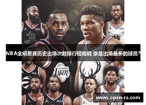 NBA全明星赛历史出场次数排行榜揭晓 谁是出场最多的球员？