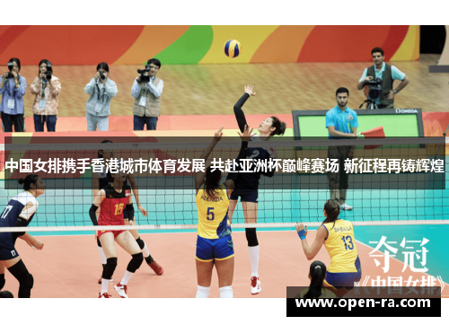 中国女排携手香港城市体育发展 共赴亚洲杯巅峰赛场 新征程再铸辉煌
