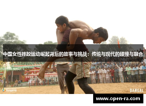 中国女性摔跤运动崛起背后的故事与挑战：传统与现代的碰撞与融合