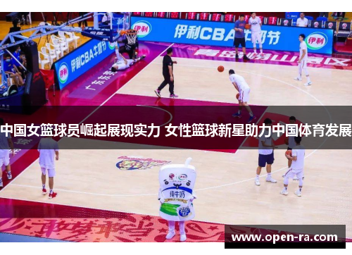 中国女篮球员崛起展现实力 女性篮球新星助力中国体育发展