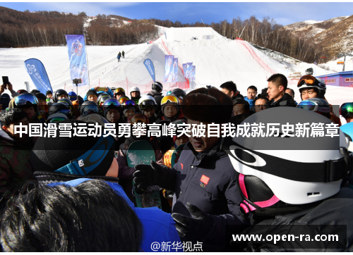 中国滑雪运动员勇攀高峰突破自我成就历史新篇章
